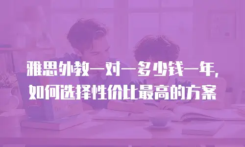 雅思外教一对一多少钱一年，如何选择性价比最高的方案