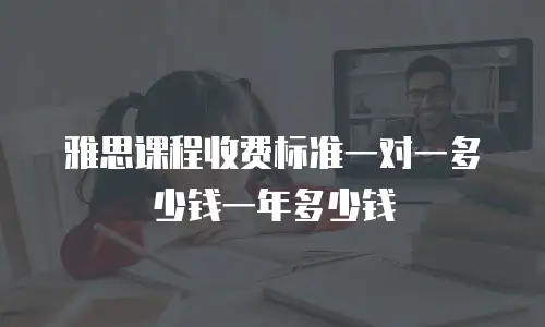 雅思课程收费标准一对一多少钱一年多少钱