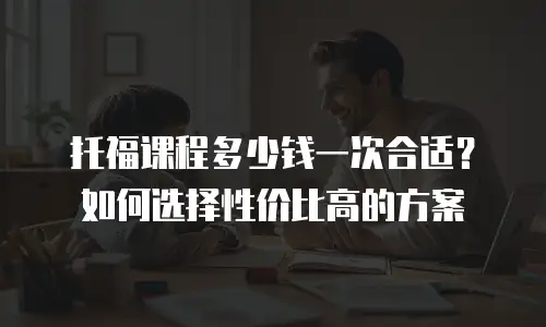托福课程多少钱一次合适？如何选择性价比高的方案