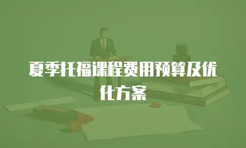 夏季托福课程费用预算及优化方案