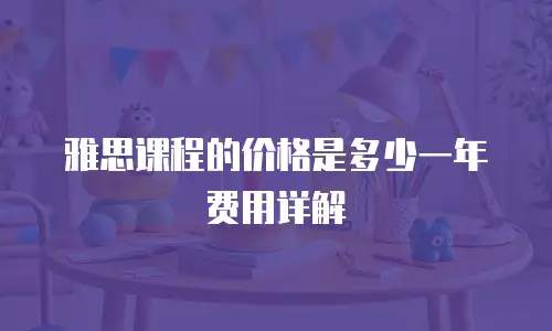 雅思课程的价格是多少一年费用详解