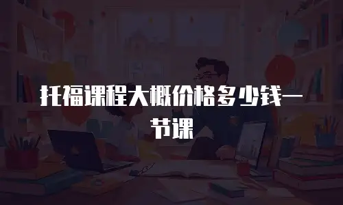托福课程大概价格多少钱一节课