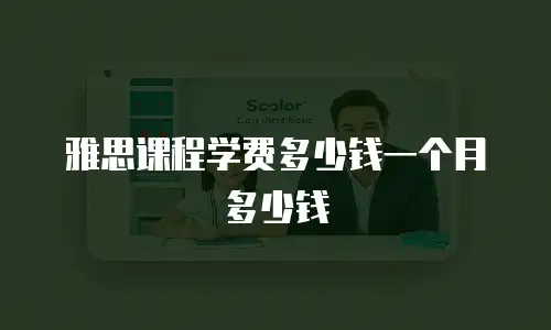 雅思课程学费多少钱一个月多少钱