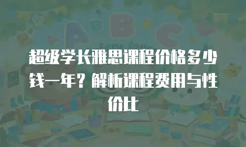 超级学长雅思课程价格多少钱一年？解析课程费用与性价比