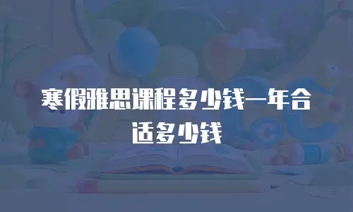 寒假雅思课程多少钱一年合适多少钱
