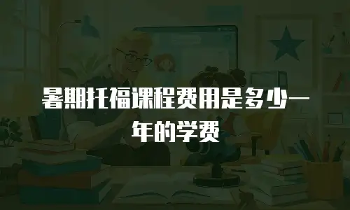 暑期托福课程费用是多少一年的学费