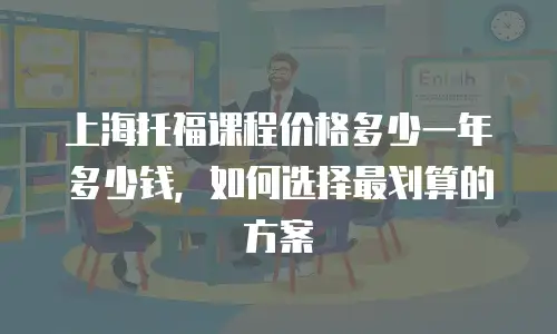 上海托福课程价格多少一年多少钱，如何选择最划算的方案