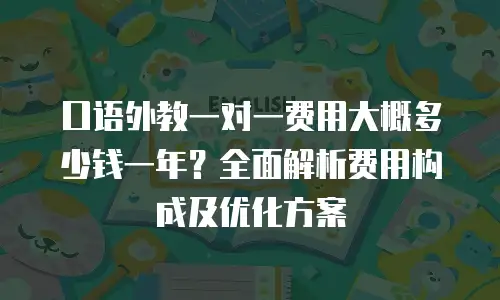 口语外教一对一费用大概多少钱一年？全面解析费用构成及优化方案