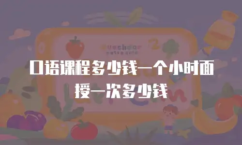 口语课程多少钱一个小时面授一次多少钱