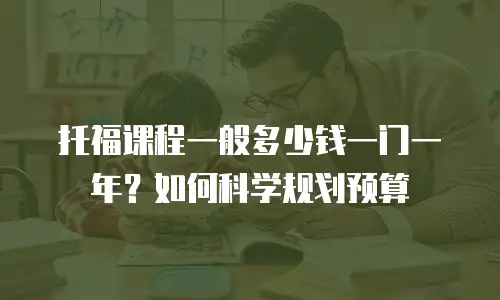 托福课程一般多少钱一门一年？如何科学规划预算