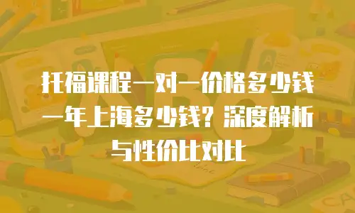 托福课程一对一价格多少钱一年上海多少钱？深度解析与性价比对比