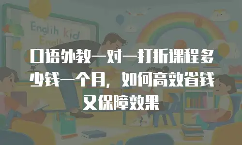 口语外教一对一打折课程多少钱一个月，如何高效省钱又保障效果
