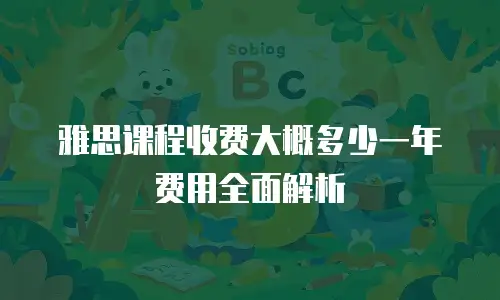 雅思课程收费大概多少一年费用全面解析