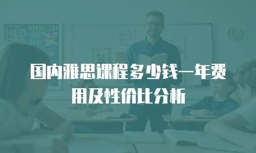 国内雅思课程多少钱一年费用及性价比分析
