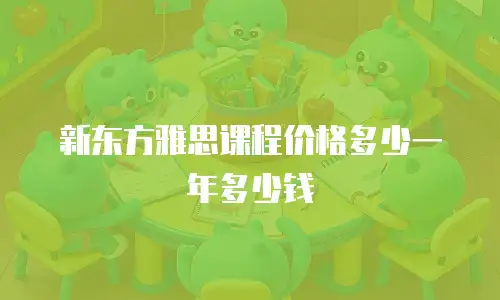 新东方雅思课程价格多少一年多少钱