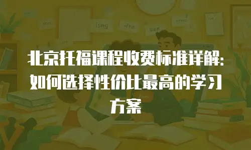 北京托福课程收费标准详解：如何选择性价比最高的学习方案