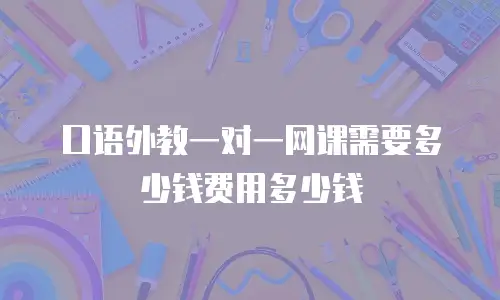 口语外教一对一网课需要多少钱费用多少钱