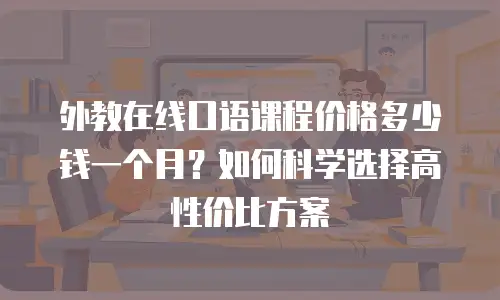 外教在线口语课程价格多少钱一个月？如何科学选择高性价比方案