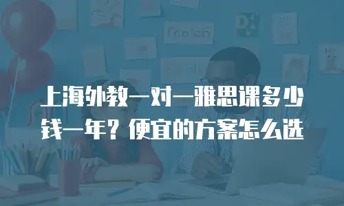 上海外教一对一雅思课多少钱一年？便宜的方案怎么选