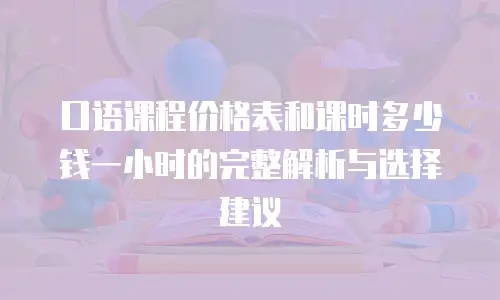 口语课程价格表和课时多少钱一小时的完整解析与选择建议