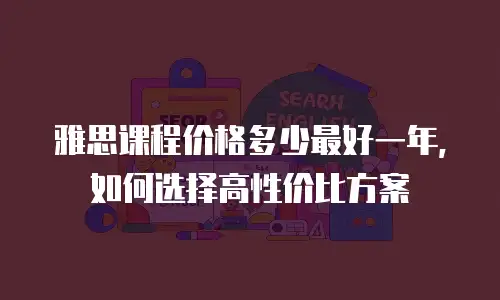 雅思课程价格多少最好一年，如何选择高性价比方案