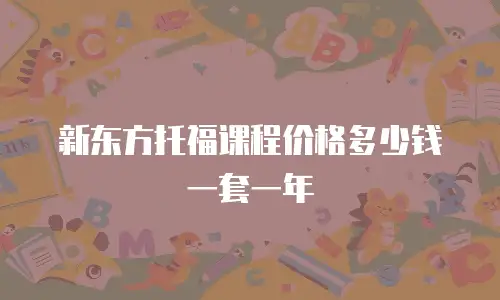 新东方托福课程价格多少钱一套一年