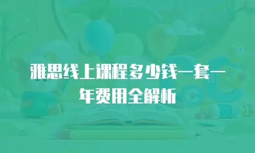 雅思线上课程多少钱一套一年费用全解析