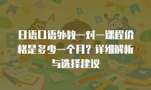 日语口语外教一对一课程价格是多少一个月？详细解析与选择建议