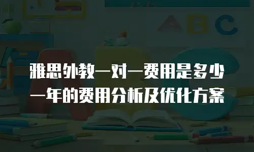 雅思外教一对一费用是多少一年的费用分析及优化方案