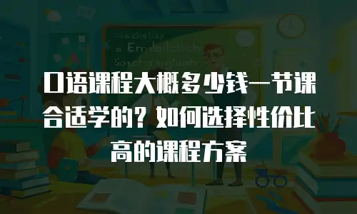 口语课程大概多少钱一节课合适学的？如何选择性价比高的课程方案