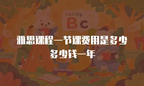 雅思课程一节课费用是多少多少钱一年