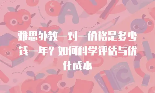 雅思外教一对一价格是多少钱一年？如何科学评估与优化成本