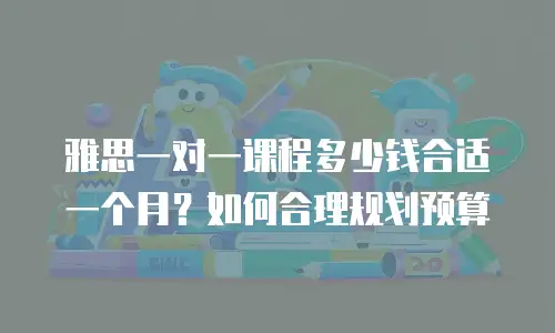 雅思一对一课程多少钱合适一个月？如何合理规划预算