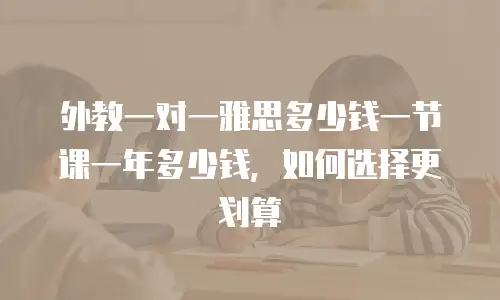 外教一对一雅思多少钱一节课一年多少钱，如何选择更划算