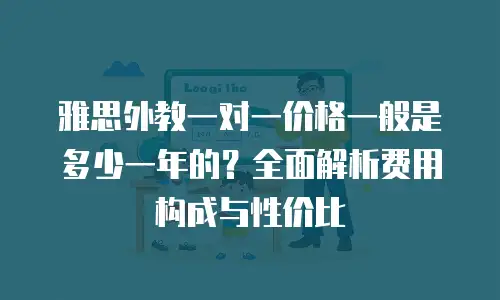雅思外教一对一价格一般是多少一年的？全面解析费用构成与性价比