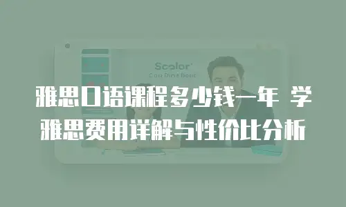 雅思口语课程多少钱一年 学雅思费用详解与性价比分析