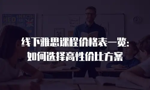 线下雅思课程价格表一览：如何选择高性价比方案