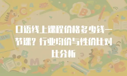 口语线上课程价格多少钱一节课？行业均价与性价比对比分析