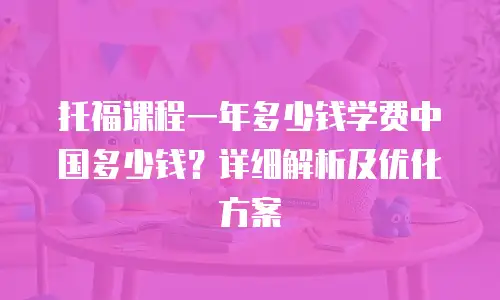 托福课程一年多少钱学费中国多少钱？详细解析及优化方案