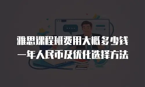 雅思课程班费用大概多少钱一年人民币及优化选择方法