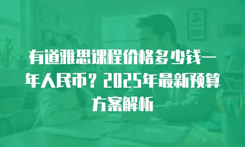 有道雅思课程价格多少钱一年人民币？2025年最新预算方案解析