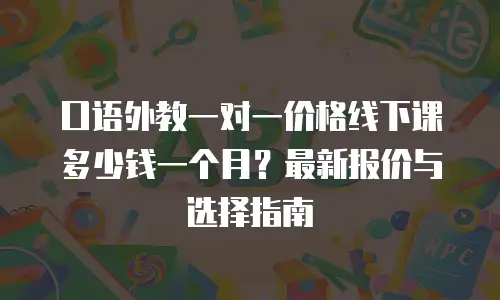 口语外教一对一价格线下课多少钱一个月？最新报价与选择指南