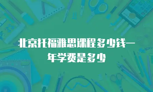 北京托福雅思课程多少钱一年学费是多少