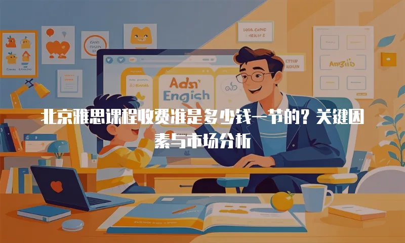 北京雅思课程收费准是多少钱一节的？关键因素与市场分析  