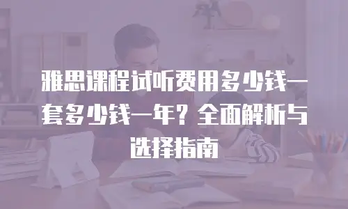雅思课程试听费用多少钱一套多少钱一年？全面解析与选择指南