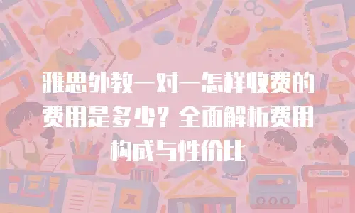 雅思外教一对一怎样收费的费用是多少？全面解析费用构成与性价比