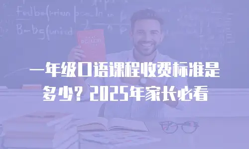 一年级口语课程收费标准是多少？2025年家长必看