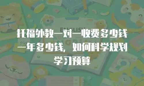 托福外教一对一收费多少钱一年多少钱，如何科学规划学习预算