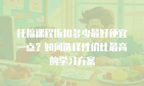 托福课程折扣多少最好便宜一点？如何选择性价比最高的学习方案