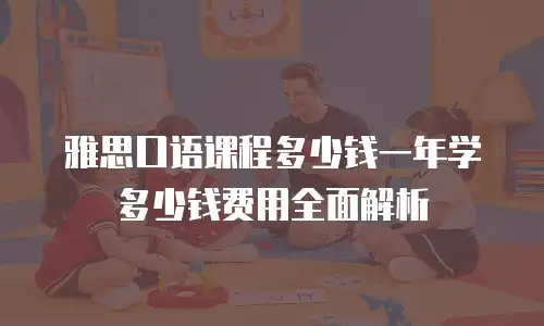 雅思口语课程多少钱一年学多少钱费用全面解析